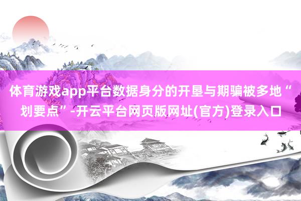 体育游戏app平台数据身分的开垦与期骗被多地“划要点”-开云平台网页版网址(官方)登录入口
