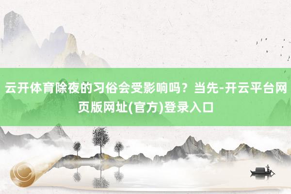 云开体育除夜的习俗会受影响吗？当先-开云平台网页版网址(官方)登录入口