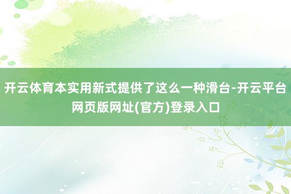 开云体育本实用新式提供了这么一种滑台-开云平台网页版网址(官方)登录入口