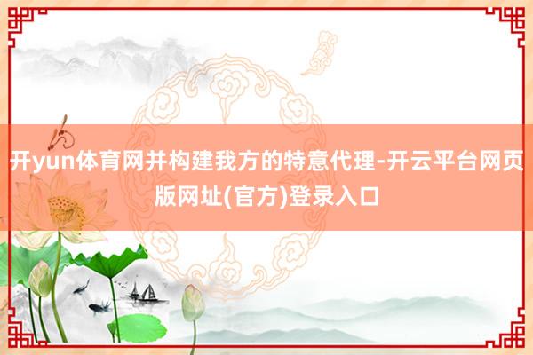 开yun体育网并构建我方的特意代理-开云平台网页版网址(官方)登录入口