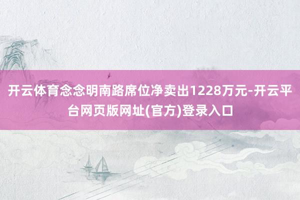开云体育念念明南路席位净卖出1228万元-开云平台网页版网址(官方)登录入口