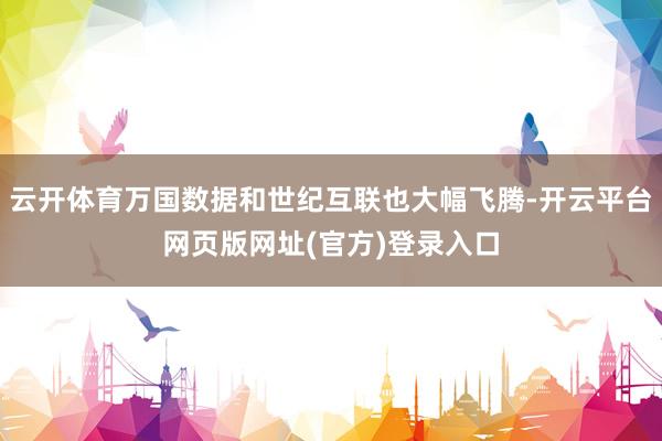 云开体育万国数据和世纪互联也大幅飞腾-开云平台网页版网址(官方)登录入口