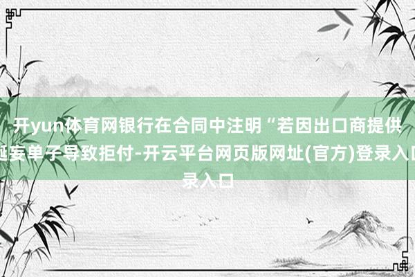 开yun体育网银行在合同中注明“若因出口商提供诞妄单子导致拒付-开云平台网页版网址(官方)登录入口