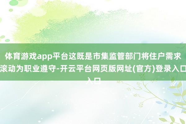 体育游戏app平台这既是市集监管部门将住户需求滚动为职业遵守-开云平台网页版网址(官方)登录入口