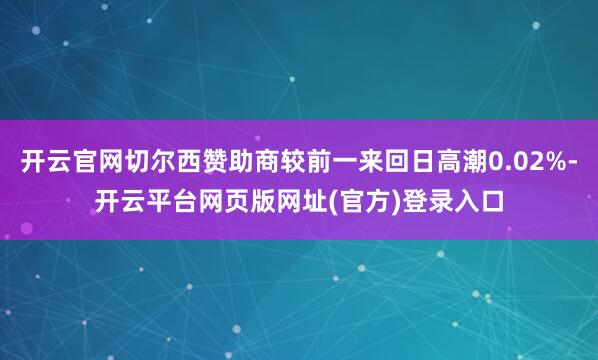 开云官网切尔西赞助商较前一来回日高潮0.02%-开云平台网页版网址(官方)登录入口