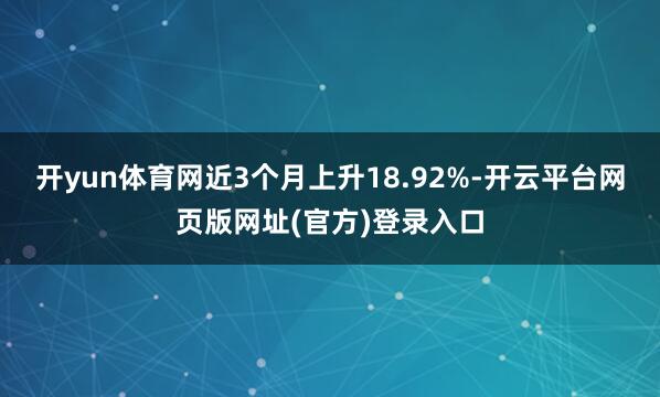 开yun体育网近3个月上升18.92%-开云平台网页版网址(官方)登录入口