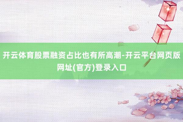 开云体育股票融资占比也有所高潮-开云平台网页版网址(官方)登录入口