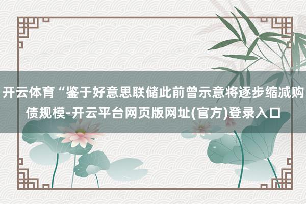 开云体育“鉴于好意思联储此前曾示意将逐步缩减购债规模-开云平台网页版网址(官方)登录入口