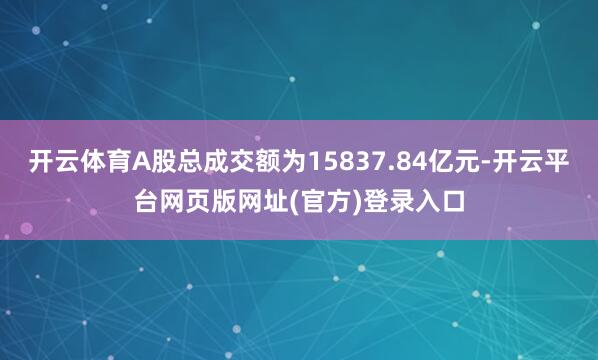 开云体育A股总成交额为15837.84亿元-开云平台网页版网址(官方)登录入口