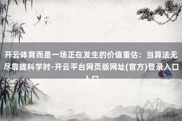开云体育而是一场正在发生的价值重估：当算法无尽靠拢科学时-开云平台网页版网址(官方)登录入口