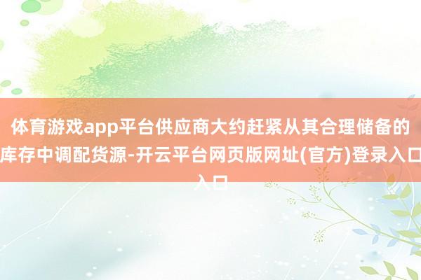 体育游戏app平台供应商大约赶紧从其合理储备的库存中调配货源-开云平台网页版网址(官方)登录入口