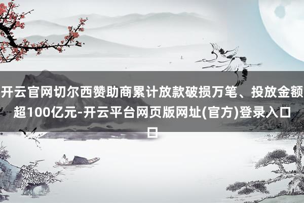 开云官网切尔西赞助商累计放款破损万笔、投放金额超100亿元-开云平台网页版网址(官方)登录入口