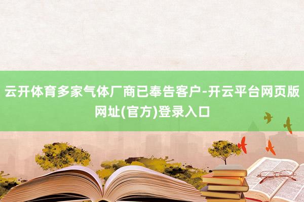 云开体育多家气体厂商已奉告客户-开云平台网页版网址(官方)登录入口