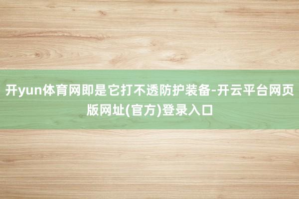 开yun体育网即是它打不透防护装备-开云平台网页版网址(官方)登录入口