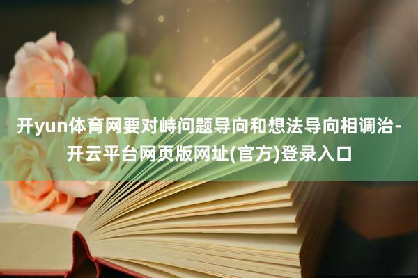 开yun体育网要对峙问题导向和想法导向相调治-开云平台网页版网址(官方)登录入口
