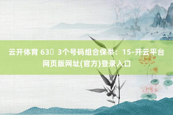 云开体育 63✅3个号码组合保举：15-开云平台网页版网址(官方)登录入口