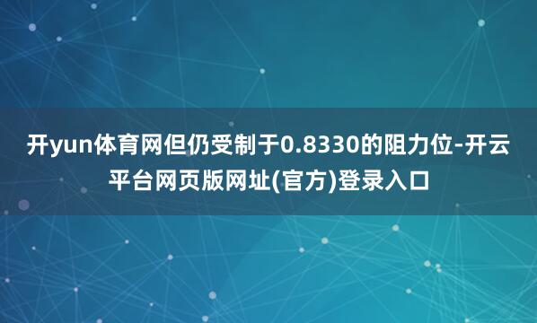 开yun体育网但仍受制于0.8330的阻力位-开云平台网页版网址(官方)登录入口