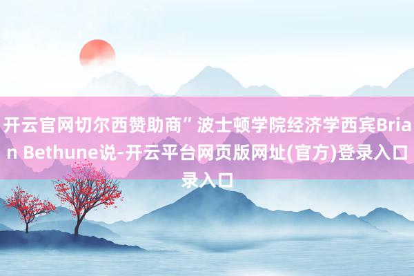 开云官网切尔西赞助商”波士顿学院经济学西宾Brian Bethune说-开云平台网页版网址(官方)登录入口