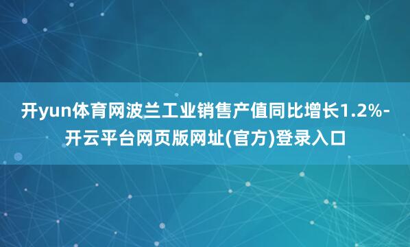 开yun体育网波兰工业销售产值同比增长1.2%-开云平台网页版网址(官方)登录入口