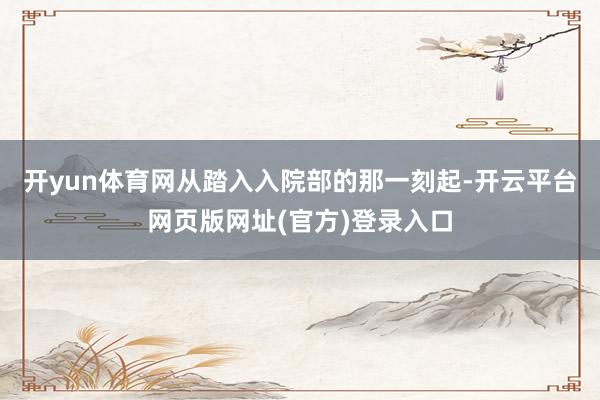 开yun体育网从踏入入院部的那一刻起-开云平台网页版网址(官方)登录入口