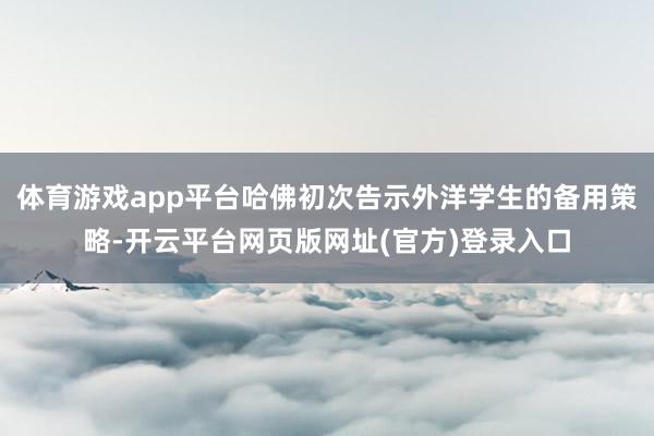 体育游戏app平台哈佛初次告示外洋学生的备用策略-开云平台网页版网址(官方)登录入口