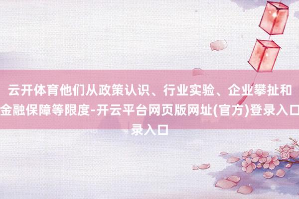云开体育他们从政策认识、行业实验、企业攀扯和金融保障等限度-开云平台网页版网址(官方)登录入口