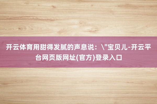 开云体育用甜得发腻的声息说：
