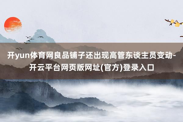 开yun体育网良品铺子还出现高管东谈主员变动-开云平台网页版网址(官方)登录入口