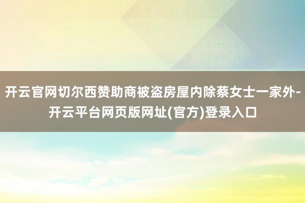 开云官网切尔西赞助商被盗房屋内除蔡女士一家外-开云平台网页版网址(官方)登录入口