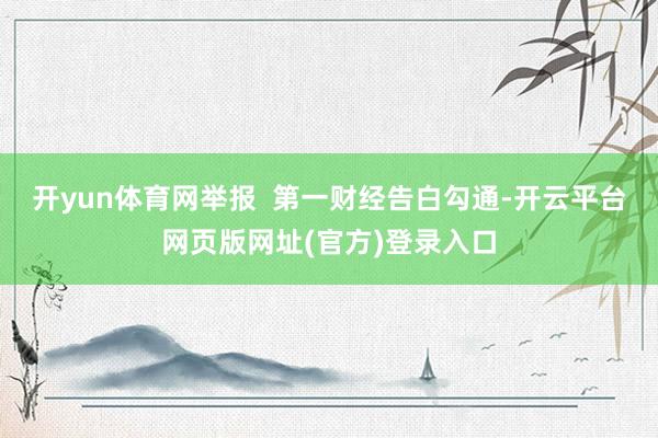 开yun体育网举报  第一财经告白勾通-开云平台网页版网址(官方)登录入口