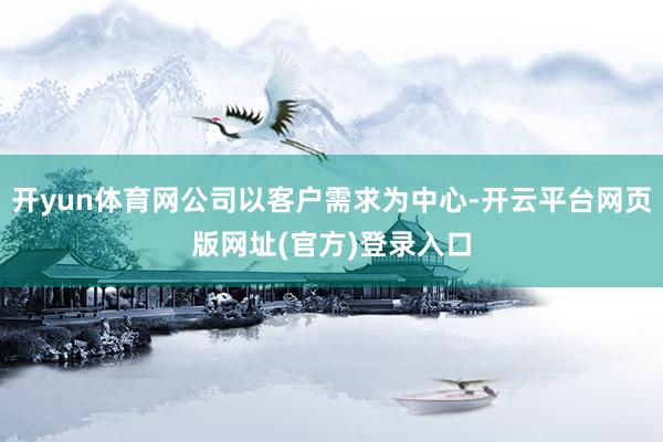 开yun体育网公司以客户需求为中心-开云平台网页版网址(官方)登录入口