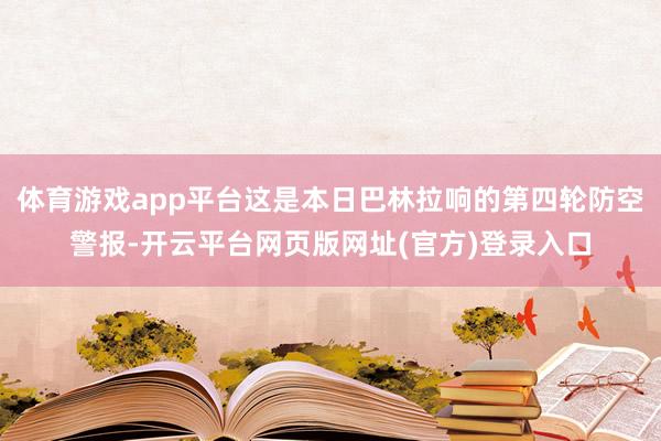 体育游戏app平台这是本日巴林拉响的第四轮防空警报-开云平台网页版网址(官方)登录入口