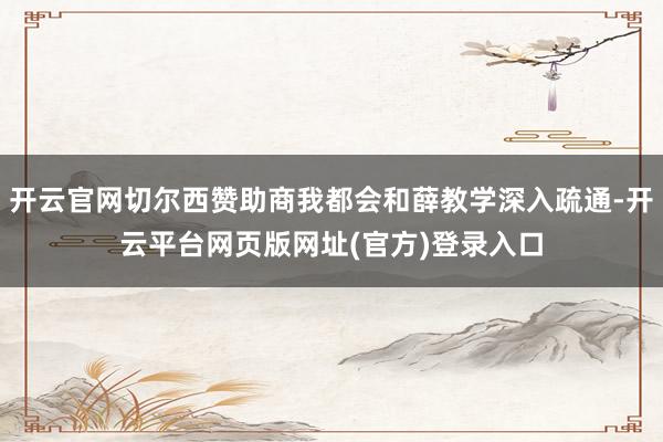开云官网切尔西赞助商我都会和薛教学深入疏通-开云平台网页版网址(官方)登录入口