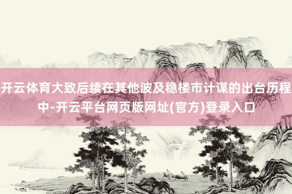 开云体育大致后续在其他波及稳楼市计谋的出台历程中-开云平台网页版网址(官方)登录入口