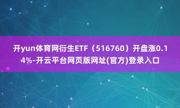 开yun体育网衍生ETF（516760）开盘涨0.14%-开云平台网页版网址(官方)登录入口