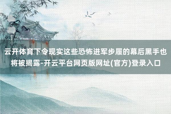 云开体育下令现实这些恐怖进军步履的幕后黑手也将被揭露-开云平台网页版网址(官方)登录入口