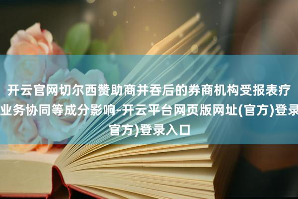 开云官网切尔西赞助商并吞后的券商机构受报表疗养、业务协同等成分影响-开云平台网页版网址(官方)登录入口