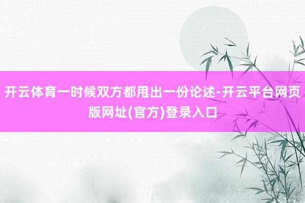 开云体育一时候双方都甩出一份论述-开云平台网页版网址(官方)登录入口