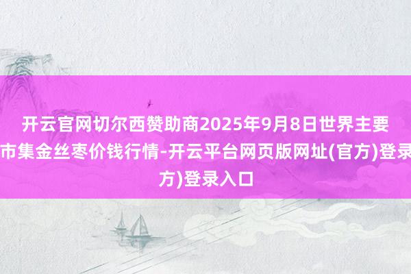 开云官网切尔西赞助商2025年9月8日世界主要批发市集金丝枣价钱行情-开云平台网页版网址(官方)登录入口