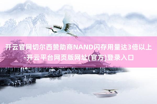 开云官网切尔西赞助商NAND闪存用量达3倍以上-开云平台网页版网址(官方)登录入口