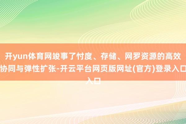 开yun体育网竣事了忖度、存储、网罗资源的高效协同与弹性扩张-开云平台网页版网址(官方)登录入口