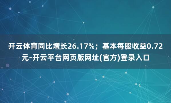 开云体育同比增长26.17%;基本每股收益0.72元-开云平台网页版网址(官方)登录入口