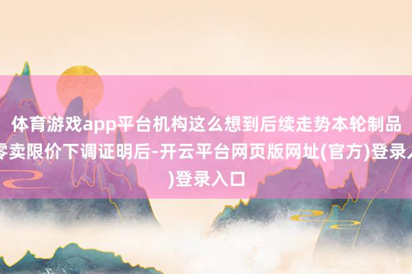 体育游戏app平台机构这么想到后续走势本轮制品油零卖限价下调证明后-开云平台网页版网址(官方)登录入口