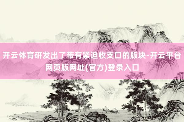 开云体育研发出了带有紧迫收支口的版块-开云平台网页版网址(官方)登录入口