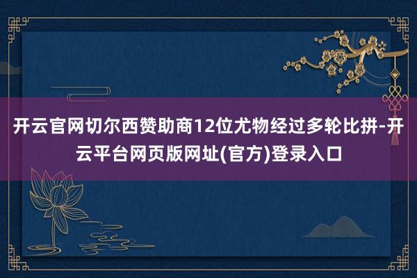 开云官网切尔西赞助商12位尤物经过多轮比拼-开云平台网页版网址(官方)登录入口