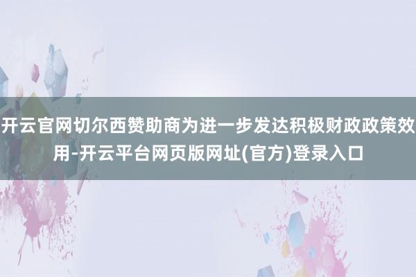 开云官网切尔西赞助商为进一步发达积极财政政策效用-开云平台网页版网址(官方)登录入口
