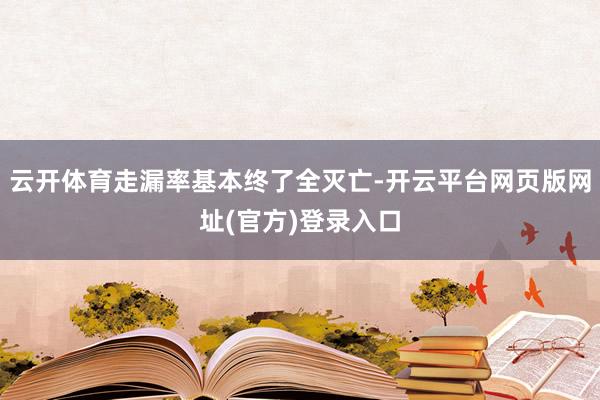 云开体育走漏率基本终了全灭亡-开云平台网页版网址(官方)登录入口
