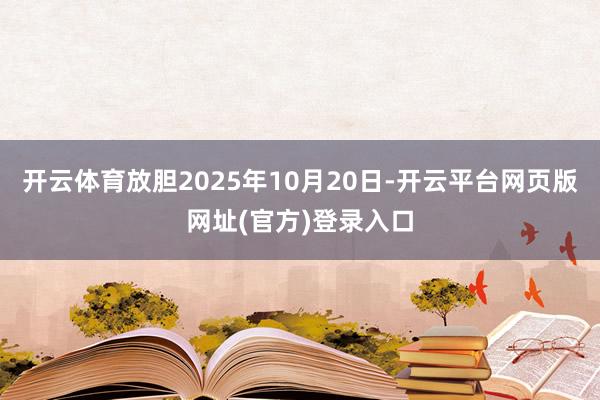 开云体育放胆2025年10月20日-开云平台网页版网址(官方)登录入口