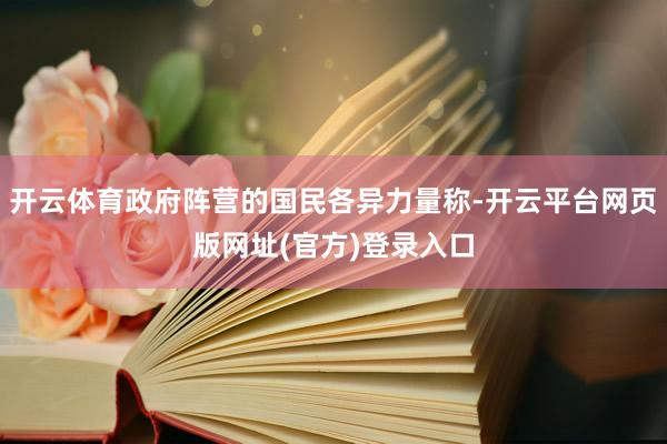 开云体育政府阵营的国民各异力量称-开云平台网页版网址(官方)登录入口