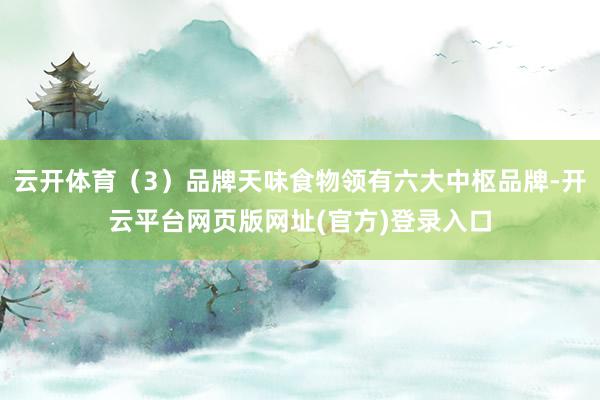 云开体育（3）品牌天味食物领有六大中枢品牌-开云平台网页版网址(官方)登录入口